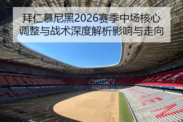 拜仁慕尼黑2026赛季中场核心调整与战术深度解析影响与走向