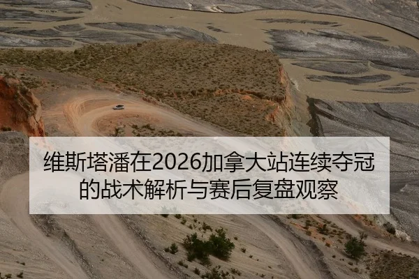 维斯塔潘在2026加拿大站连续夺冠的战术解析与赛后复盘观察